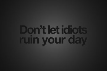 Don’t let idiots ruin your day wallpaper text, quote, humor, minimalism