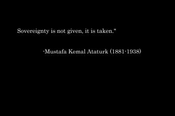 Sovereignty is not given, it is taken.” -Mustafa Kemal wallpaper